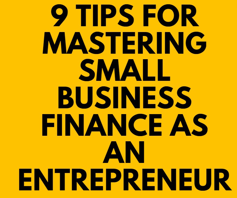 9 Tips For Mastering Small Business Finance as an Entrepreneur