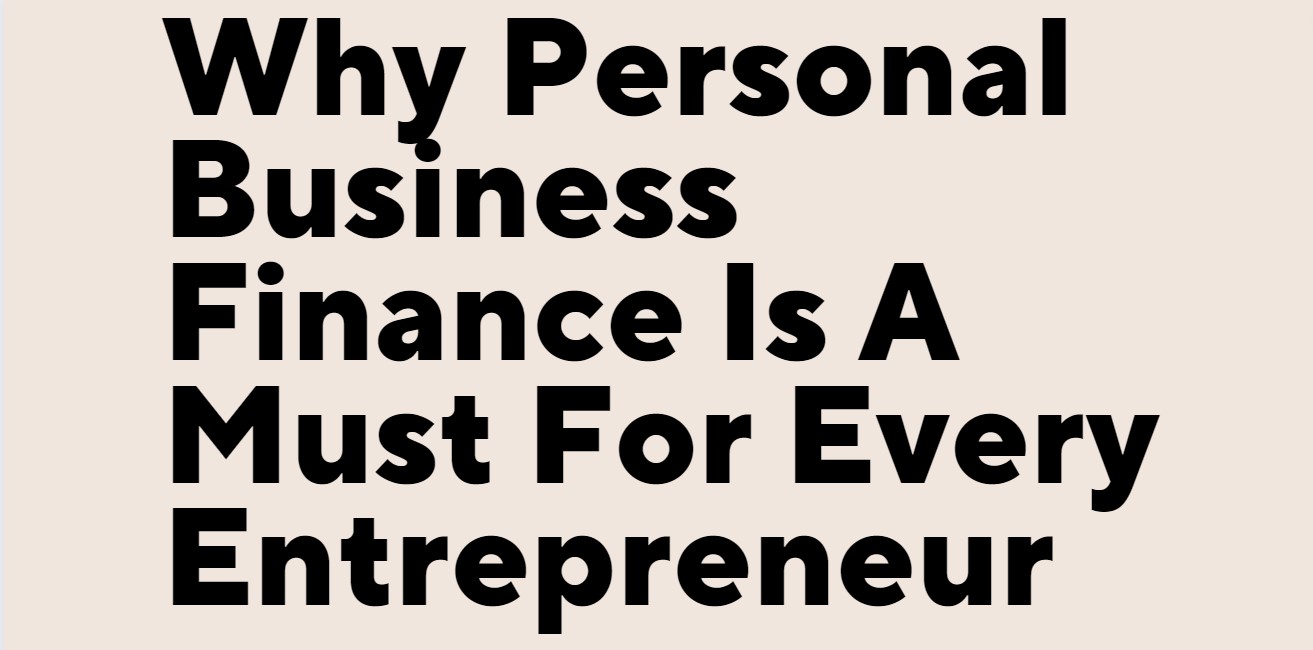 Why Personal Business Finance Is A Must For Every Entrepreneur