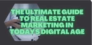 The Ultimate Guide to Real Estate Marketing in Today's Digital Age
